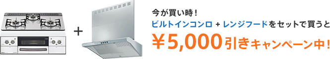 今が買い時！ビルトインコンロ + レンジフードをセットで買うと¥5,000引きキャンペーン中！
