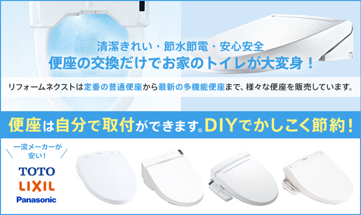 清潔きれい・節水節電・安心安全 便座の交換だけでお家のトイレが大変身！ リフォームネクストは定番の普通便座から最新の多機能便座まで、様々な便座を販売しています。