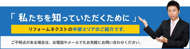 「私たちを知っていただくために」リフォームネクストの関西エリアのご紹介です。ご不明点がある場合は、お電話やメールでもお気軽にお問い合わせください。