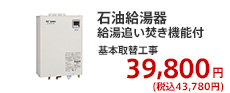 石油給湯器 給湯追い焚き機能付 基本取替工事  39,800円 (税別)