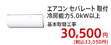 エアコン セパレート 取付 冷房能力5.0kW以上 基本取替工事 30,500円